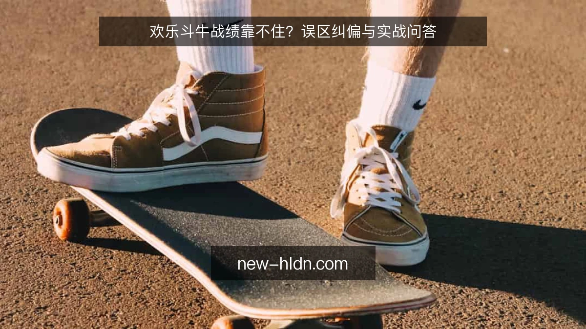 欢乐斗牛战绩靠不住？误区纠偏与实战问答