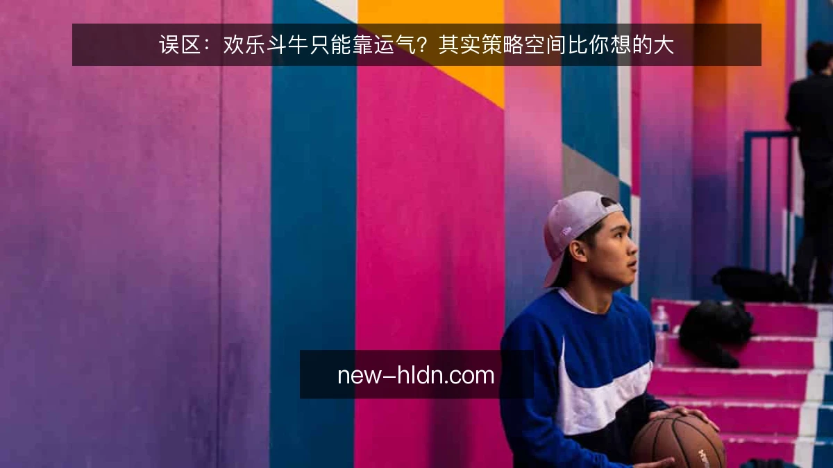 误区：欢乐斗牛只能靠运气？其实策略空间比你想的大