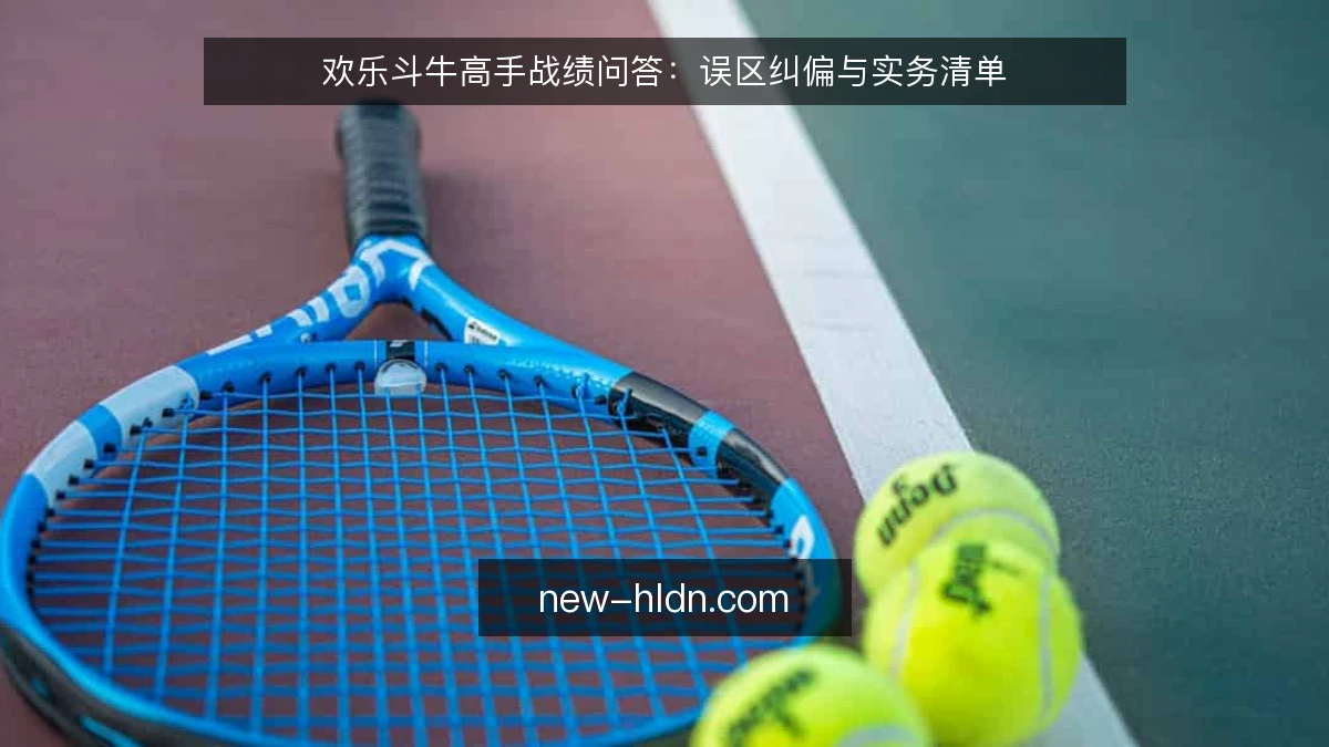 欢乐斗牛高手战绩问答：误区纠偏与实务清单