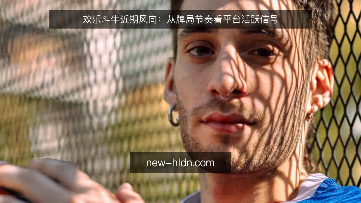 欢乐斗牛近期风向：从牌局节奏看平台活跃信号