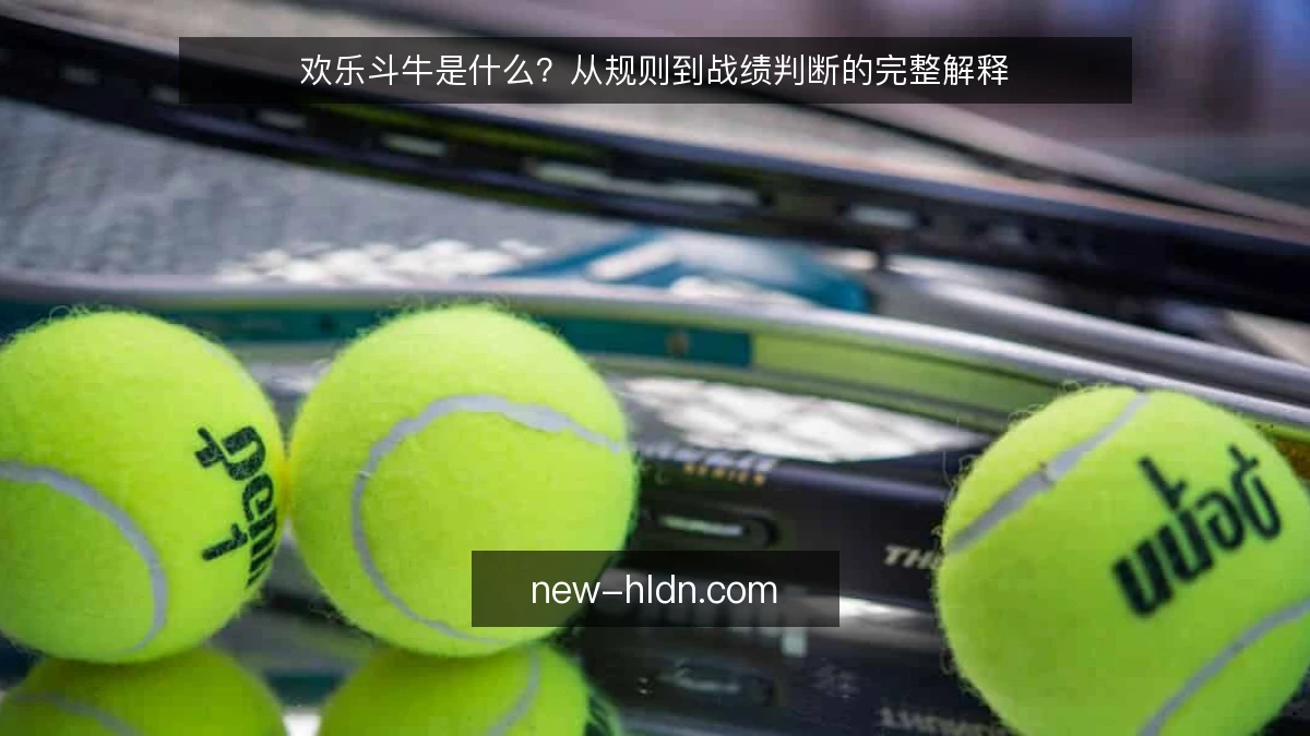 欢乐斗牛是什么？从规则到战绩判断的完整解释