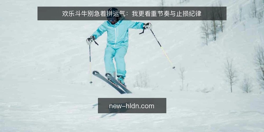 欢乐斗牛别急着拼运气：我更看重节奏与止损纪律 — 牌局里的真实痛点：为什么总在最后几手失控 配图