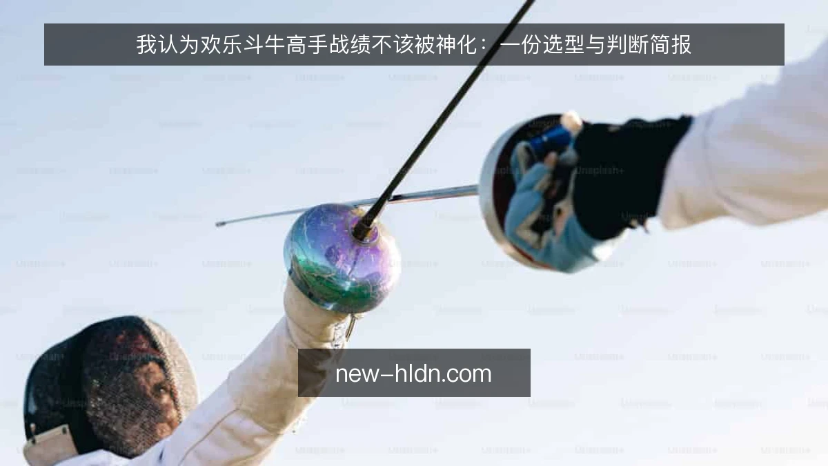 我认为欢乐斗牛高手战绩不该被神化：一份选型与判断简报