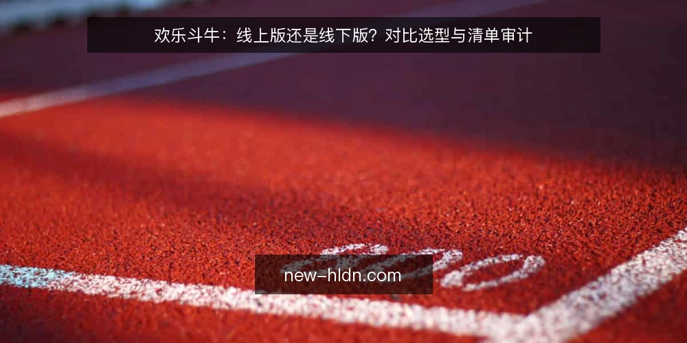 欢乐斗牛:线上版还是线下版?对比选型与清单审计 — 为什么现在做这次选型审计 配图
