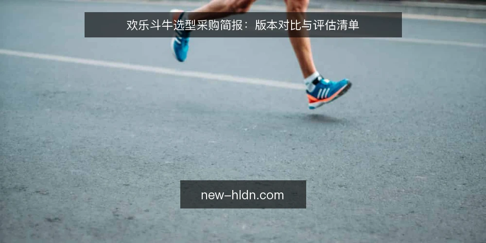 欢乐斗牛选型采购简报：版本对比与评估清单 — 需求定义与评估范围 配图