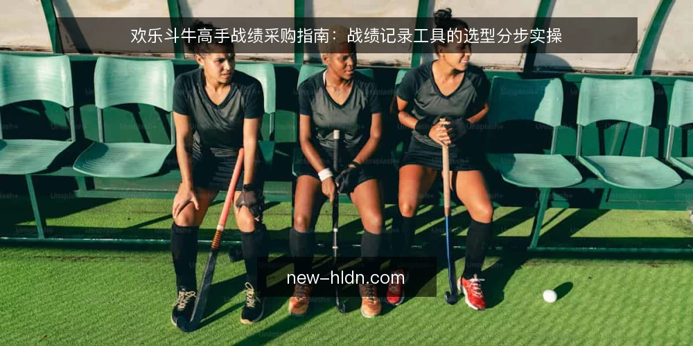 欢乐斗牛高手战绩采购指南：战绩记录工具的选型分步实操 — 开篇准备：先定义评测范围与必备项 配图